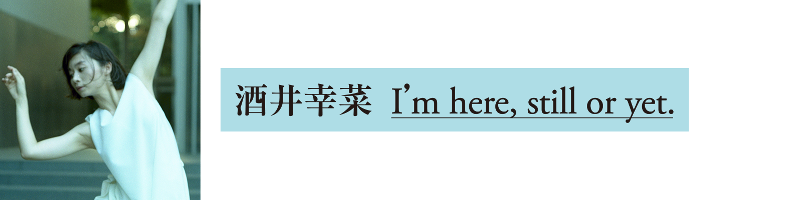 酒井幸菜 I’m here, still or yet.